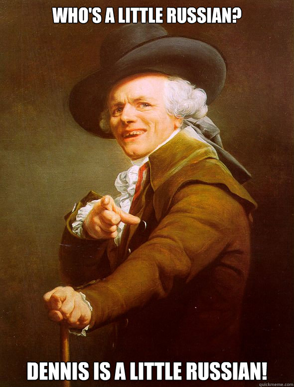 who's a little russian? Dennis is a little russian! - who's a little russian? Dennis is a little russian!  Joseph Ducreux