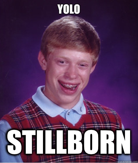 YOLO Stillborn   Bad Luck Brian