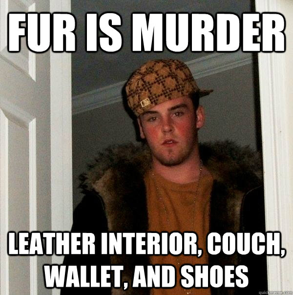 Fur is murder Leather interior, couch, wallet, and shoes  Scumbag Steve