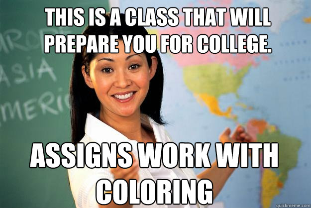 This is a class that will prepare you for college. assigns work with coloring  Unhelpful High School Teacher