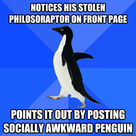 Notices his stolen philosoraptor on front page points it out by posting socially awkward penguin - Notices his stolen philosoraptor on front page points it out by posting socially awkward penguin  Socially Awkward Penguin