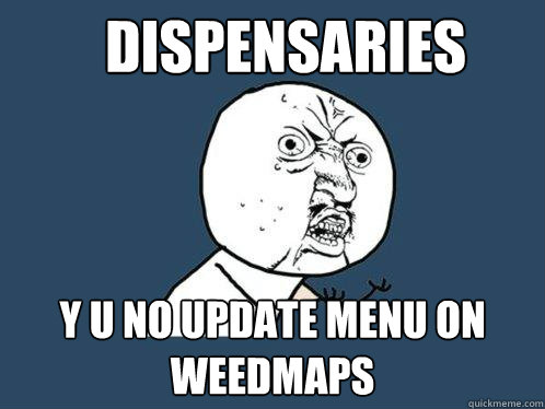 Dispensaries y u no update menu on Weedmaps  Y U No