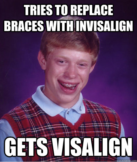 Tries to replace braces with invisalign Gets Visalign - Tries to replace braces with invisalign Gets Visalign  Bad Luck Brian