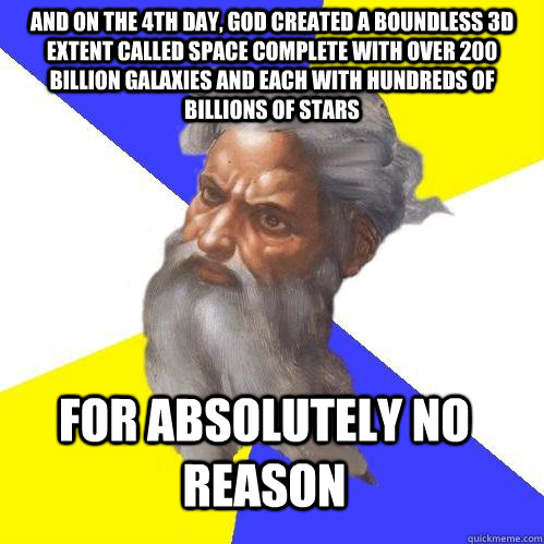 And on the 4th day, god created a boundless 3D extent called space complete with over 200 billion galaxies and each with hundreds of billions of stars  FOR ABSOLUTELY NO REASON   Advice God