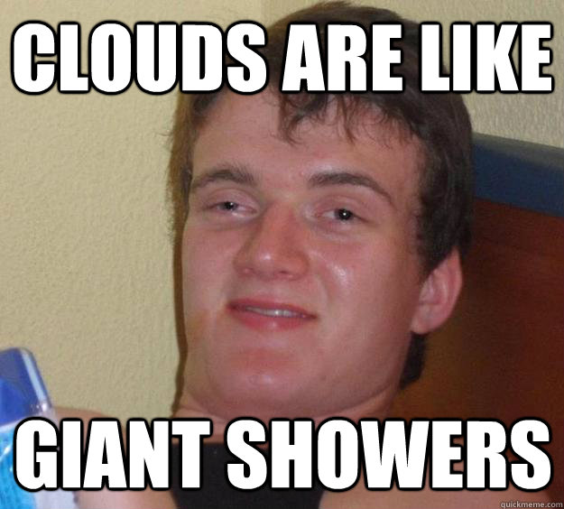 clouds are like Giant showers  10 Guy