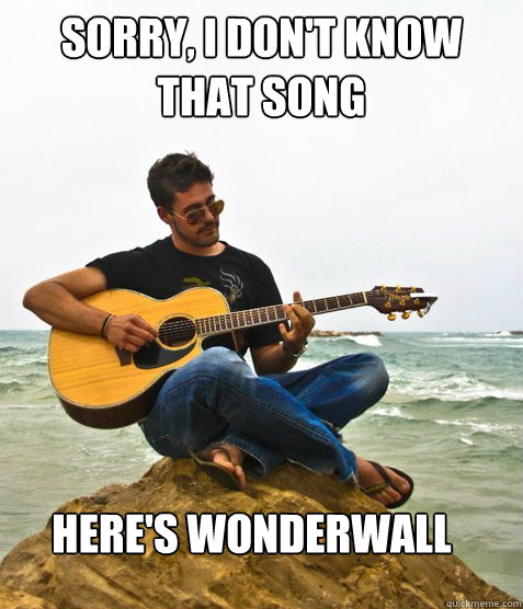 Sorry, I don't know that song Here's Wonderwall  Douchebag Guitarist