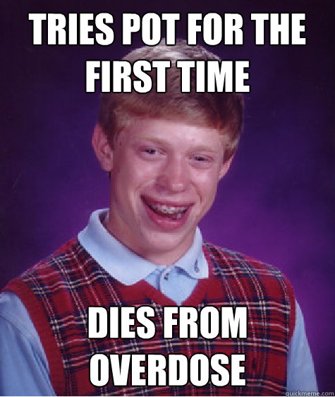 tries pot for the first time dies from overdose  Bad Luck Brian