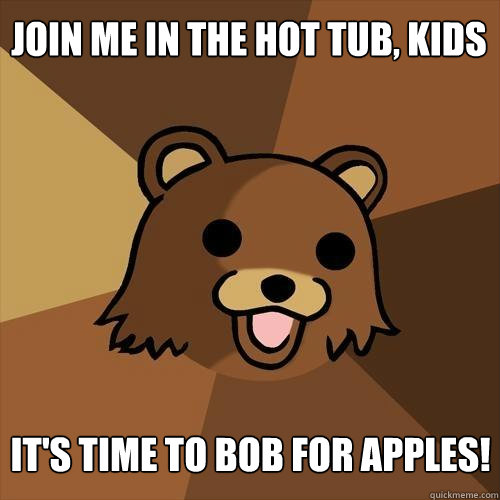 JOIN ME IN THE HOT TUB, KIDS IT'S TIME TO BOB FOR APPLES!  Pedobear