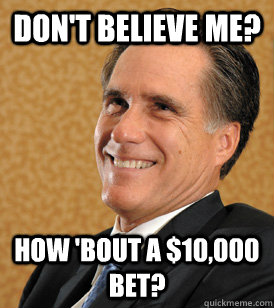 Don't Believe Me? How 'bout a $10,000 bet? - Don't Believe Me? How 'bout a $10,000 bet?  Mitt Romney Bets