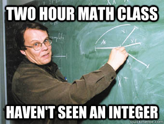 Two hour math class Haven't seen an integer   