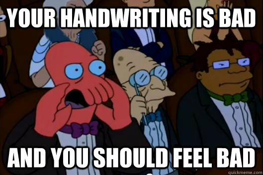 Your Handwriting is bad AND YOU SHOULD FEEL BAD - Your Handwriting is bad AND YOU SHOULD FEEL BAD  Your meme is bad and you should feel bad!