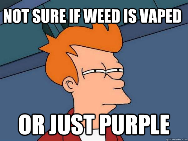 Not sure if weed is vaped Or just purple  Futurama Fry