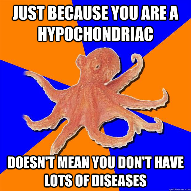 Just because you are a hypochondriac doesn't mean you don't have lots of diseases - Just because you are a hypochondriac doesn't mean you don't have lots of diseases  Online Diagnosis Octopus