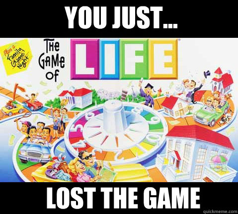 You just... Lost the game - You just... Lost the game  Game of Life