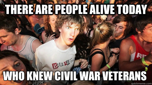 There are people alive today Who knew civil war veterans  Sudden Clarity Clarence