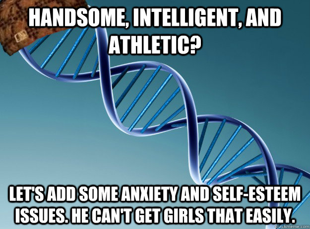 Handsome, intelligent, and athletic? Let's add some anxiety and self-esteem issues. He can't get girls THAT easily.  Scumbag Genetics