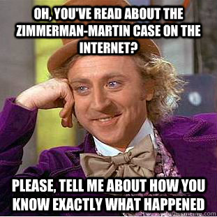 Oh, you've read about the Zimmerman-Martin case on the internet? Please, tell me about how you know exactly what happened  Condescending Wonka