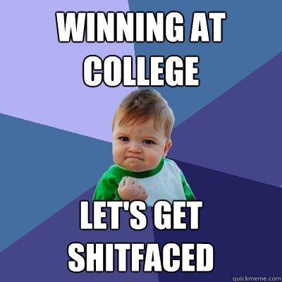 Winning at college Let's get shitfaced - Winning at college Let's get shitfaced  Success Kid