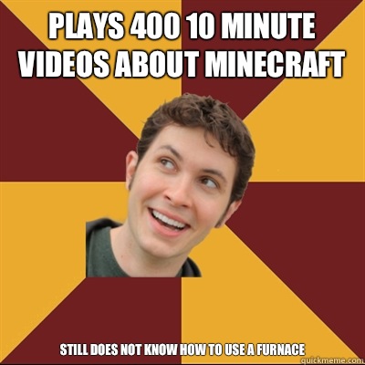 Plays 400 10 minute videos about minecraft  Still does not know how to use a furnace  - Plays 400 10 minute videos about minecraft  Still does not know how to use a furnace   Tobuscus