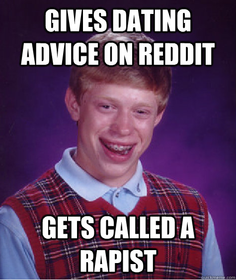 Gives dating advice on reddit gets called a rapist - Gives dating advice on reddit gets called a rapist  Bad Luck Brian