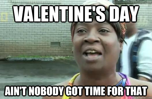 Valentine's Day Ain't nobody got time for that  Sweet Brown
