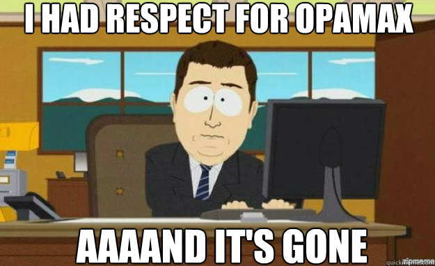 I HAD RESPECT FOR OPAMAX AAAAND IT'S GONE  aaaand its gone