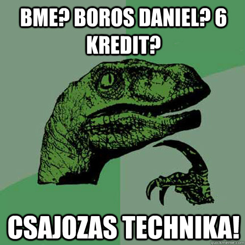 BME? BOROS DANIEL? 6 KREDIT? CSAJOZAS TECHNIKA!  Philosoraptor