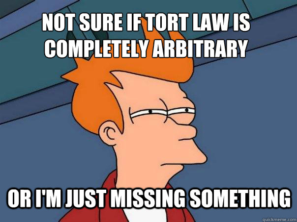 not sure if tort law is completely arbitrary or i'm just missing something  Futurama Fry