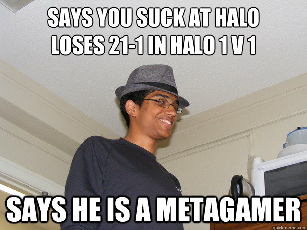 Says you suck at halo
Loses 21-1 in Halo 1 v 1 Says he is a metagamer - Says you suck at halo
Loses 21-1 in Halo 1 v 1 Says he is a metagamer  Metagaming Mark