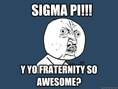 Sigma Pi!!! Y yo fraternity so awesome?  Y U No