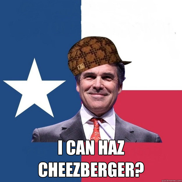  I can Haz CheezBerger? -  I can Haz CheezBerger?  Scumbag Rick Perry