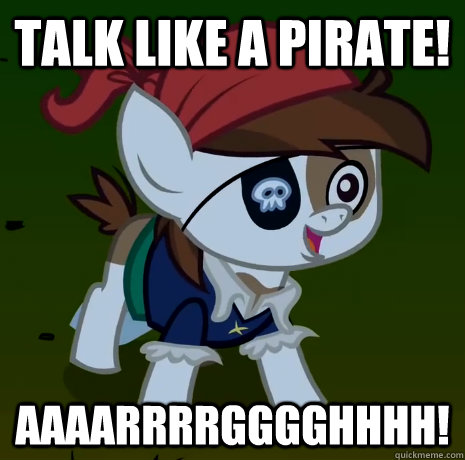 talk like a pirate! Aaaarrrrgggghhhh!  - talk like a pirate! Aaaarrrrgggghhhh!   Misc