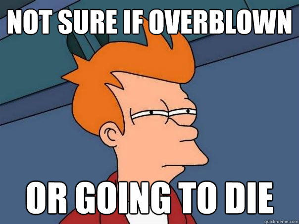 not sure if overblown or going to die - not sure if overblown or going to die  Futurama Fry