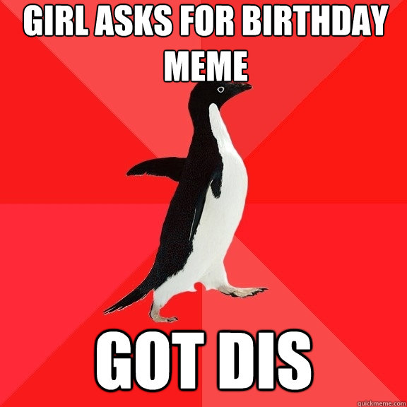 Girl asks for birthday meme got dis  Socially Awesome Penguin