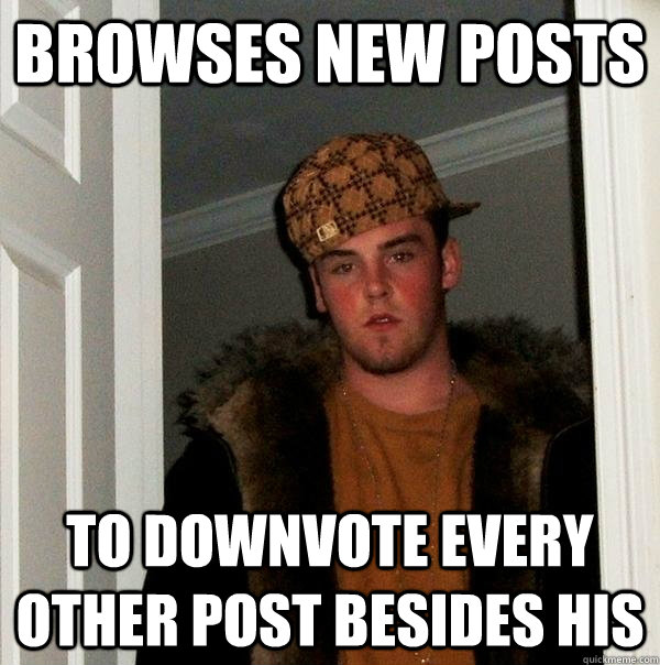 browses new posts to downvote every other post besides his  Scumbag Steve