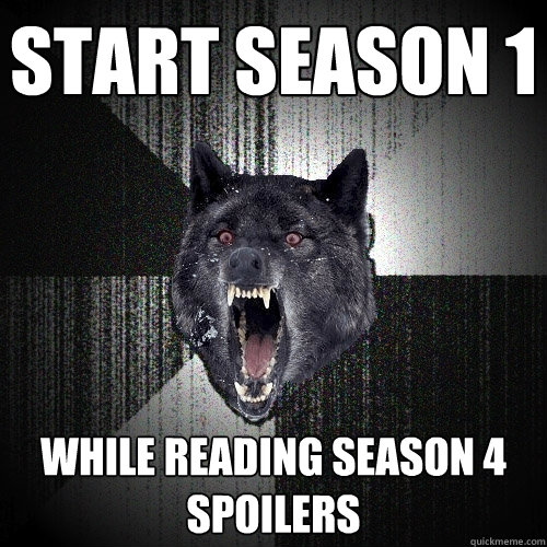 start season 1 while reading season 4 spoilers - start season 1 while reading season 4 spoilers  Insanity Wolf