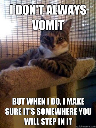 I don't always vomit but when i do, i make sure it's somewhere you will step in it - I don't always vomit but when i do, i make sure it's somewhere you will step in it  The Most Interesting Cat in the World