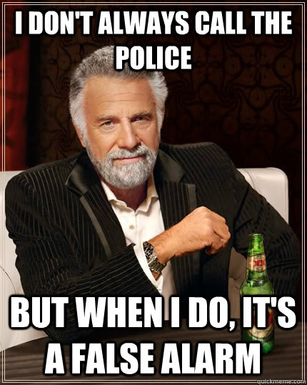 I don't always call the police but when I do, It's a false alarm  The Most Interesting Man In The World