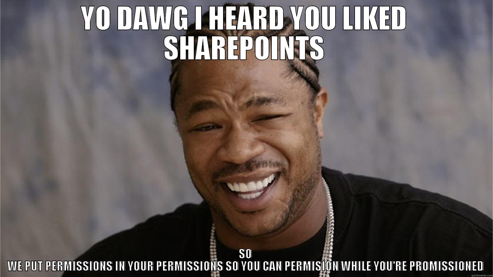 YO DAWG I HEARD YOU LIKED SHAREPOINTS SO WE PUT PERMISSIONS IN YOUR PERMISSIONS SO YOU CAN PERMISION WHILE YOU'RE PROMISSIONED Misc