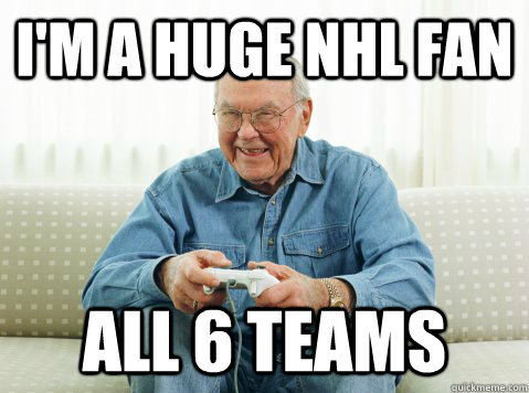 I'm a huge nhl fan all 6 teams  Hip Grandpa