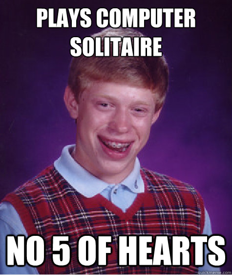 plays computer Solitaire No 5 of hearts - plays computer Solitaire No 5 of hearts  Bad Luck Brian