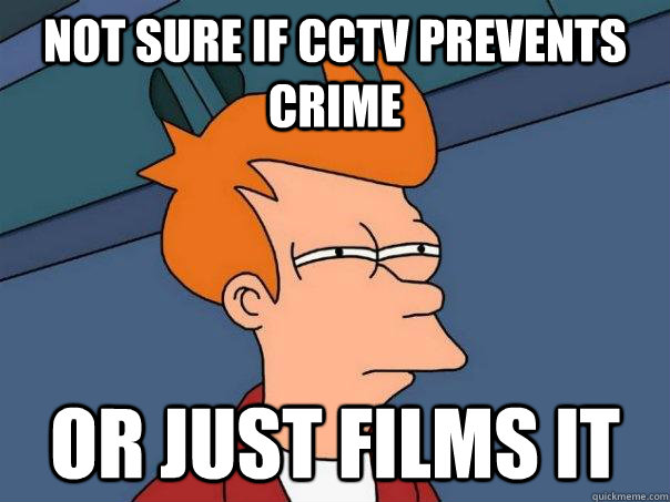 Not sure if CCTV prevents crime Or just films it  Futurama Fry