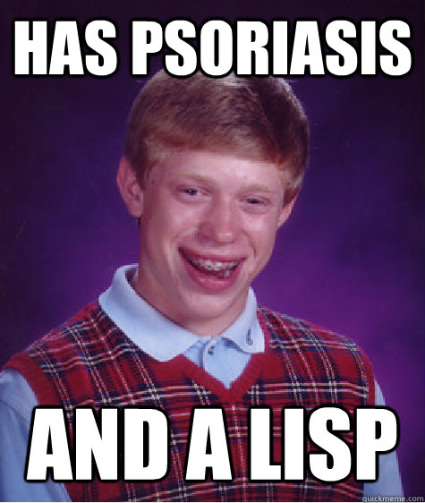 Has Psoriasis and a lisp  Bad Luck Brian