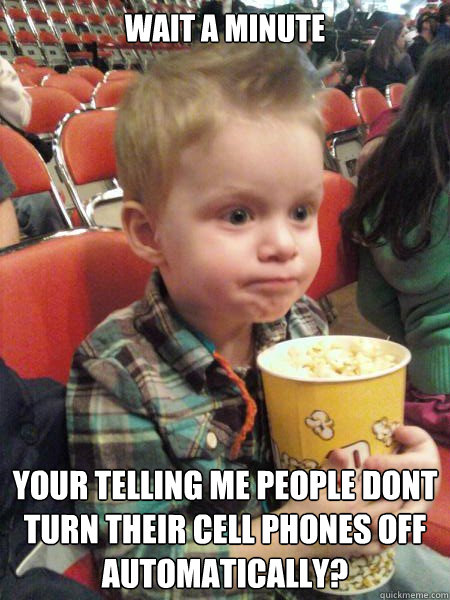 Wait a minute your telling me people dont turn their cell phones off automatically? - Wait a minute your telling me people dont turn their cell phones off automatically?  Movie Critic Kid