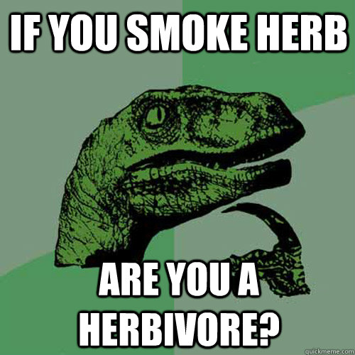 If you smoke herb are you a herbivore?  Philosoraptor