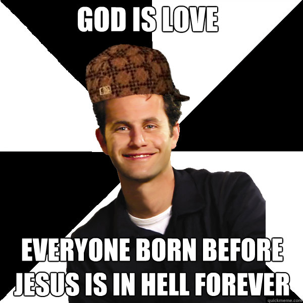 God is love Everyone born before Jesus is in hell forever  Scumbag Christian