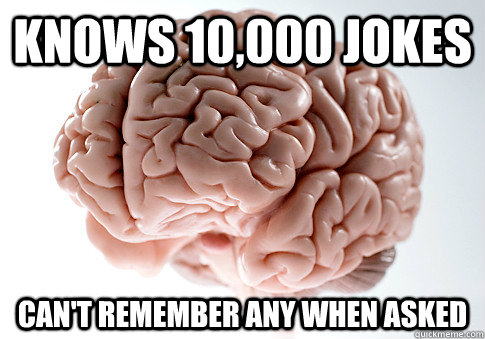 KNOWS 10,000 JOKES CAN'T REMEMBER ANY WHEN ASKED   Scumbag Brain