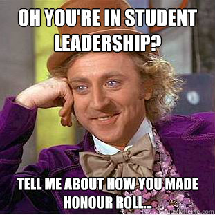 Oh you're in Student Leadership? Tell me about how you made honour roll... - Oh you're in Student Leadership? Tell me about how you made honour roll...  Condescending Wonka