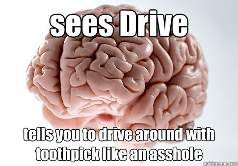 sees Drive tells you to drive around with toothpick like an asshole   Scumbag Brain