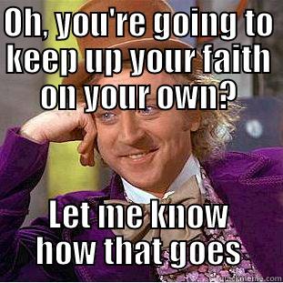 OH, YOU'RE GOING TO KEEP UP YOUR FAITH ON YOUR OWN? LET ME KNOW HOW THAT GOES Condescending Wonka